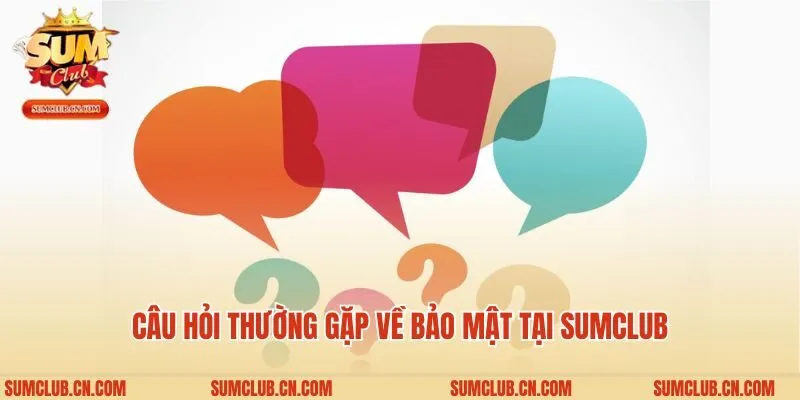 Câu hỏi thường gặp về bảo mật tại Sumclub