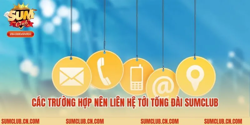 Các trường hợp nên liên hệ tới tổng đài Sumclub